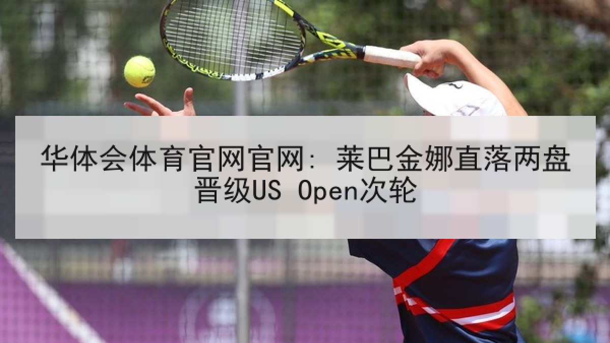华体会体育官网官网: 莱巴金娜直落两盘晋级US Open次轮