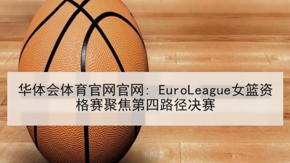 华体会体育官网官网: EuroLeague女篮资格赛聚焦第四路径决赛